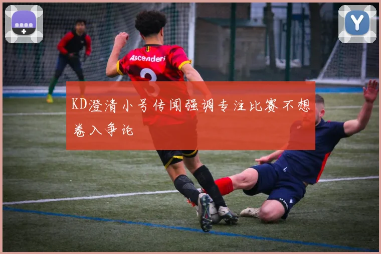 KD澄清小号传闻强调专注比赛不想卷入争论