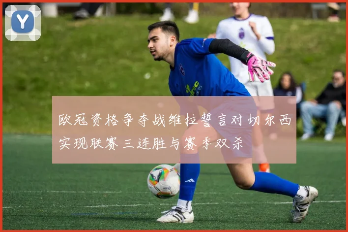 欧冠资格争夺战维拉誓言对切尔西实现联赛三连胜与赛季双杀