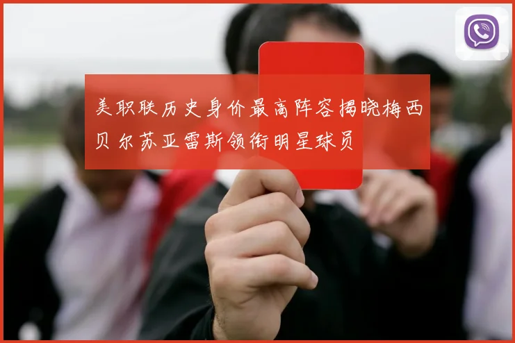 美职联历史身价最高阵容揭晓梅西贝尔苏亚雷斯领衔明星球员