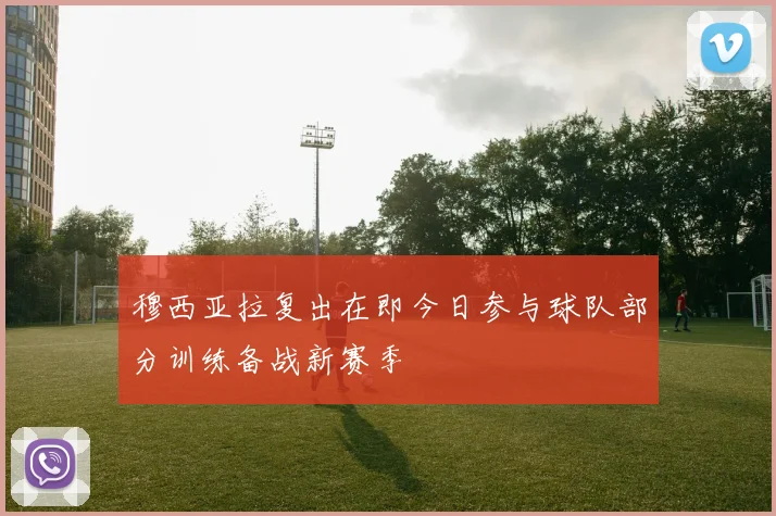 穆西亚拉复出在即今日参与球队部分训练备战新赛季