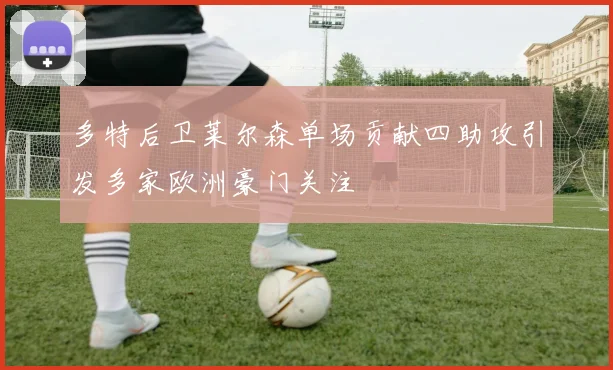 多特后卫莱尔森单场贡献四助攻引发多家欧洲豪门关注