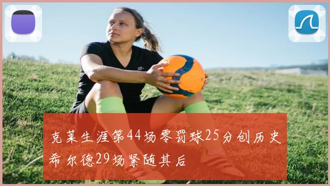 克莱生涯第44场零罚球25分创历史希尔德29场紧随其后