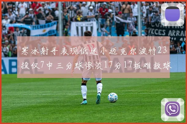 寒冰射手表现低迷小迈克尔波特23投仅7中三分球惨淡17分17板难救球队