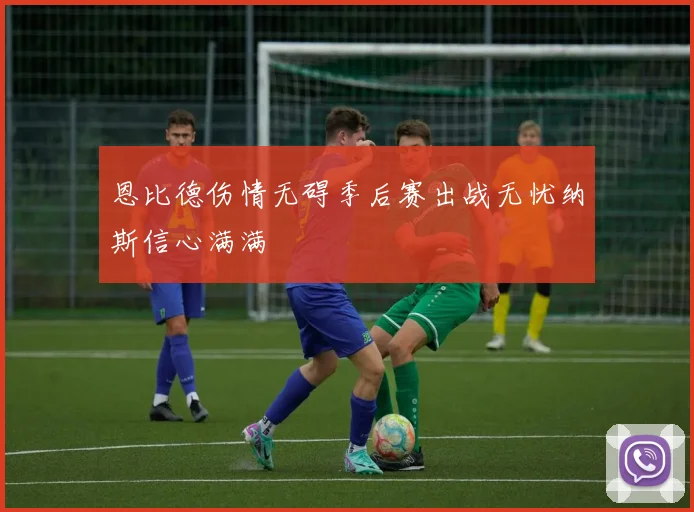 恩比德伤情无碍季后赛出战无忧纳斯信心满满