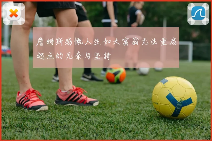 詹姆斯感慨人生如大富翁无法重启起点的无奈与坚持