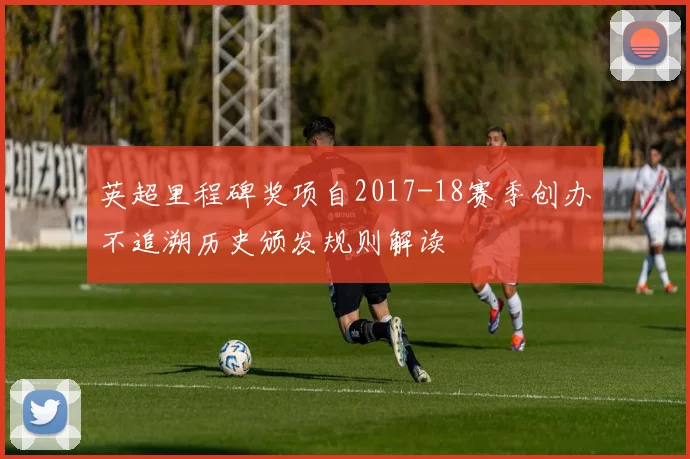 英超里程碑奖项自2017-18赛季创办不追溯历史颁发规则解读